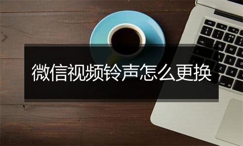 微信视频铃声怎么更换