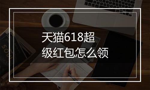 天猫618超级红包怎么领