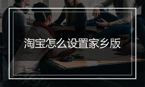 淘宝怎么设置家乡版