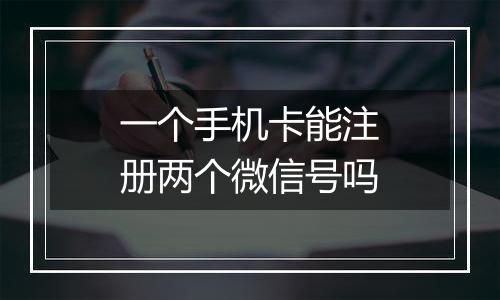 一个手机卡能注册两个微信号吗