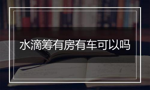 水滴筹有房有车可以吗