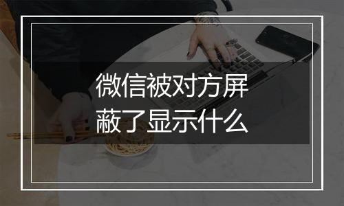 微信被对方屏蔽了显示什么