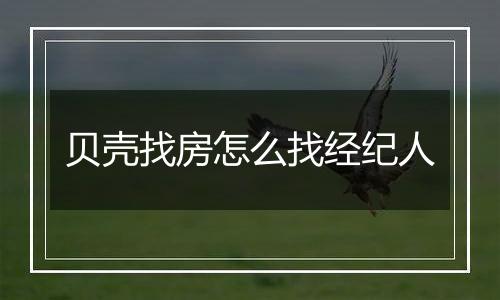 贝壳找房怎么找经纪人