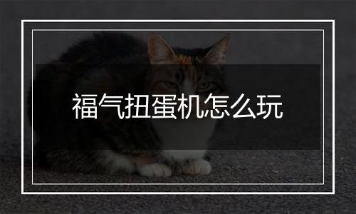 福气扭蛋机怎么玩