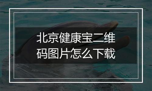 北京健康宝二维码图片怎么下载