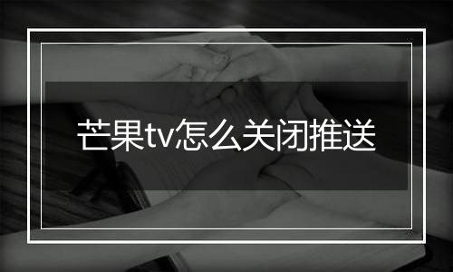 芒果tv怎么关闭推送