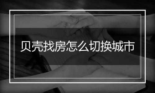 贝壳找房怎么切换城市