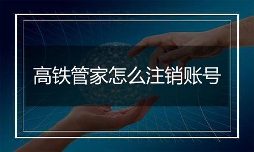 高铁管家怎么注销账号