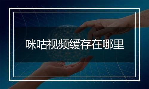 咪咕视频缓存在哪里