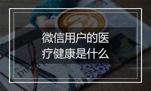 微信用户的医疗健康是什么