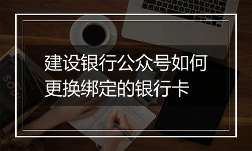 建设银行公众号如何更换绑定的银行卡