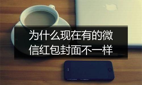 为什么现在有的微信红包封面不一样