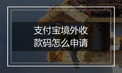 支付宝境外收款码怎么申请