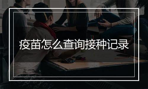 疫苗怎么查询接种记录