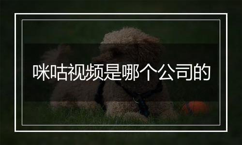 咪咕视频是哪个公司的
