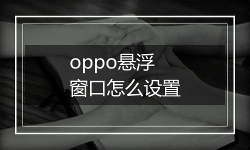 oppo悬浮窗口怎么设置