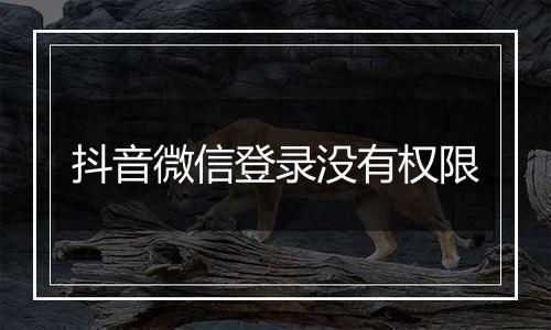 抖音微信登录没有权限