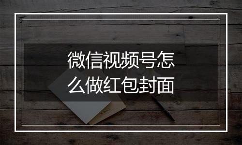 微信视频号怎么做红包封面