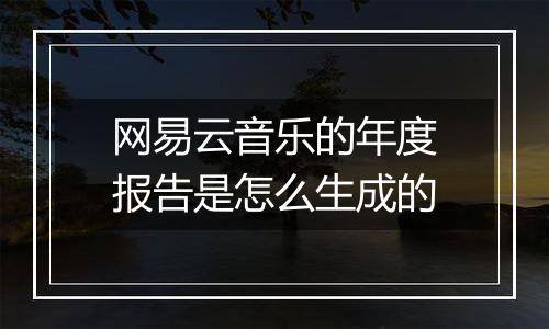 网易云音乐的年度报告是怎么生成的