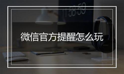 微信官方提醒怎么玩