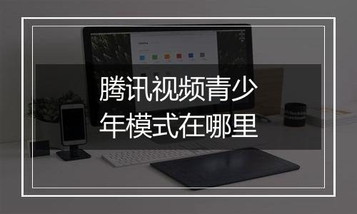 腾讯视频青少年模式在哪里