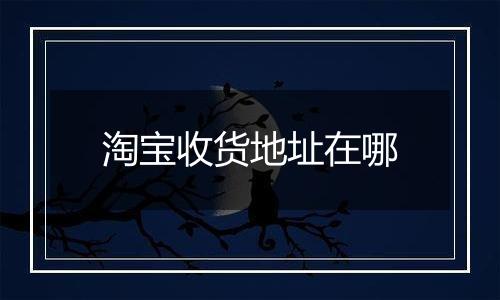 淘宝收货地址在哪