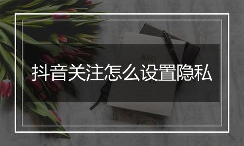 抖音关注怎么设置隐私