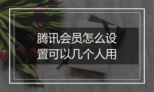 腾讯会员怎么设置可以几个人用