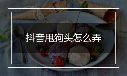 抖音甩狗头怎么弄