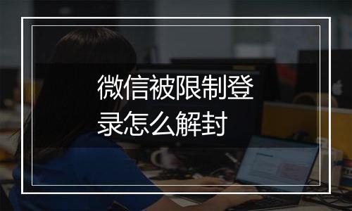 微信被限制登录怎么解封