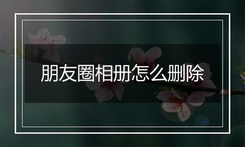 朋友圈相册怎么删除