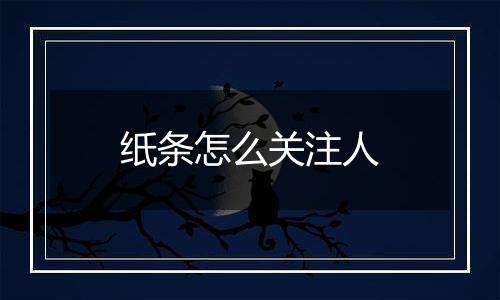 纸条怎么关注人