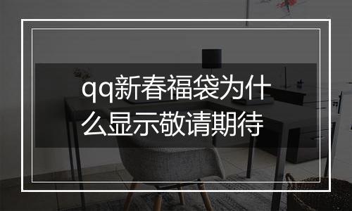 qq新春福袋为什么显示敬请期待