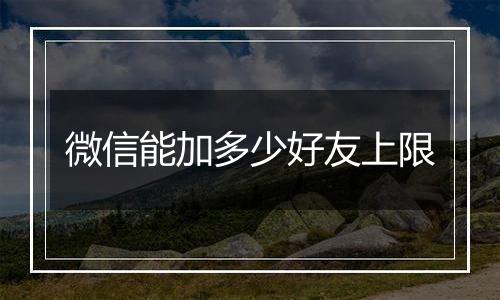 微信能加多少好友上限