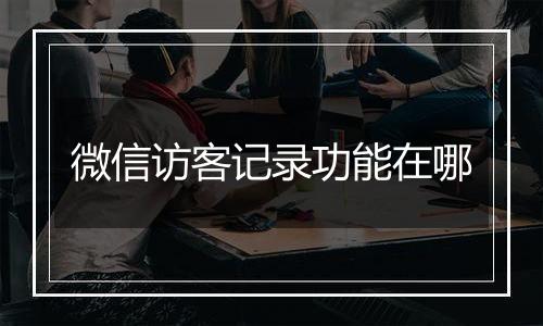 微信访客记录功能在哪