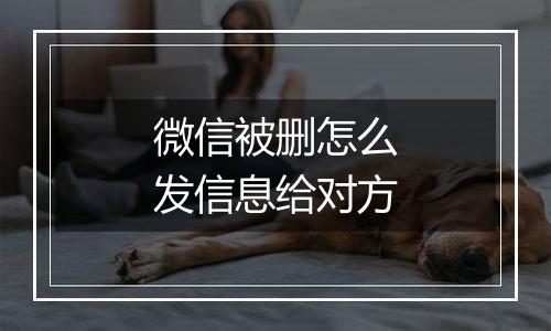 微信被删怎么发信息给对方