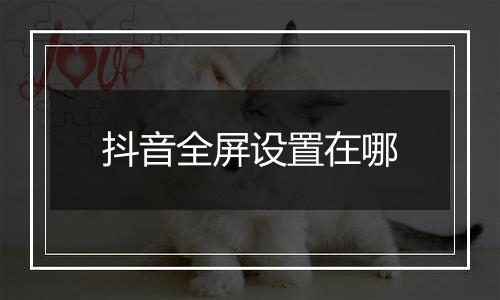 抖音全屏设置在哪