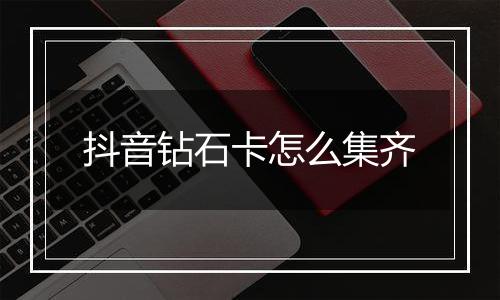 抖音钻石卡怎么集齐