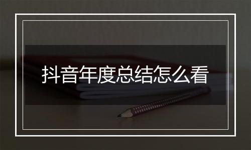抖音年度总结怎么看