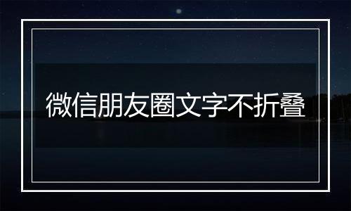 微信朋友圈文字不折叠