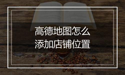 高德地图怎么添加店铺位置
