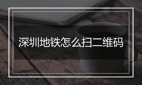 深圳地铁怎么扫二维码