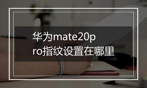 华为mate20pro指纹设置在哪里
