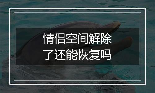 情侣空间解除了还能恢复吗