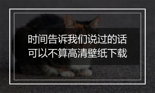 时间告诉我们说过的话可以不算高清壁纸下载