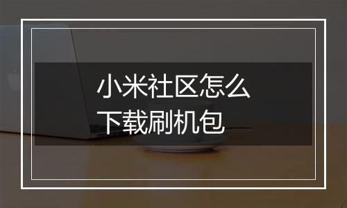 小米社区怎么下载刷机包