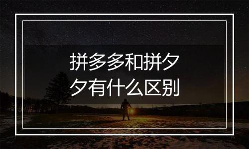 拼多多和拼夕夕有什么区别