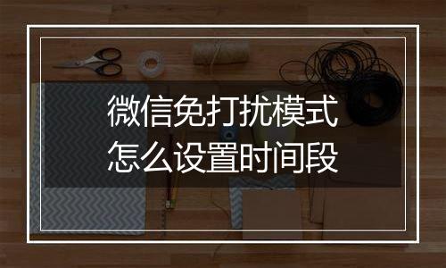 微信免打扰模式怎么设置时间段