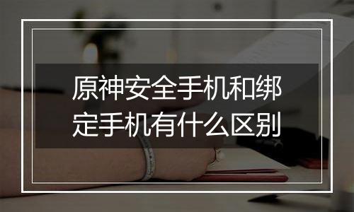 原神安全手机和绑定手机有什么区别