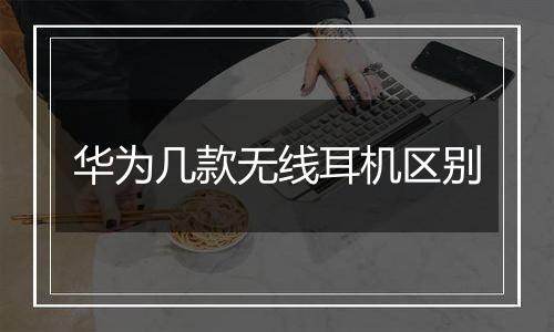 华为几款无线耳机区别